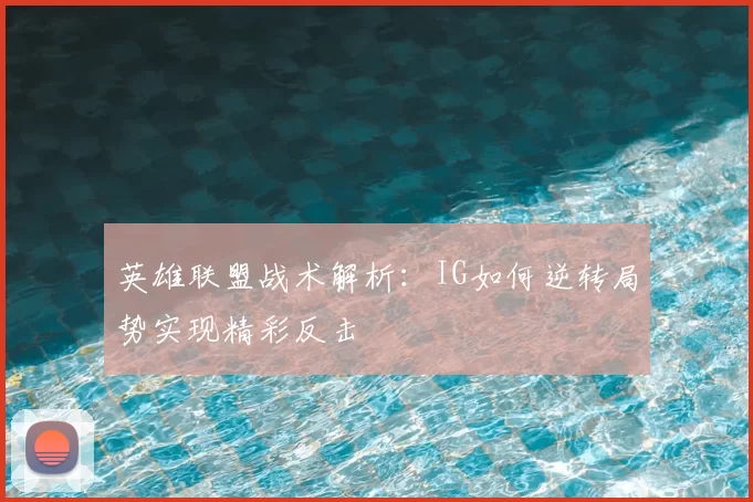 英雄联盟战术解析：IG如何逆转局势实现精彩反击