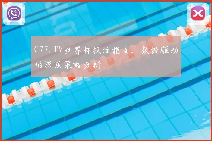 C77.TV世界杯投注指南：数据驱动的深度策略分析
