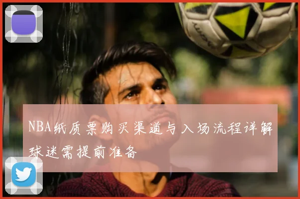 NBA纸质票购买渠道与入场流程详解球迷需提前准备