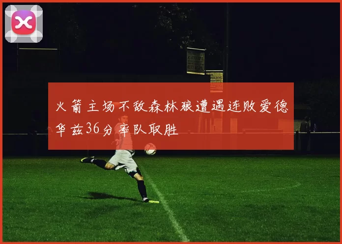火箭主场不敌森林狼遭遇连败爱德华兹36分率队取胜