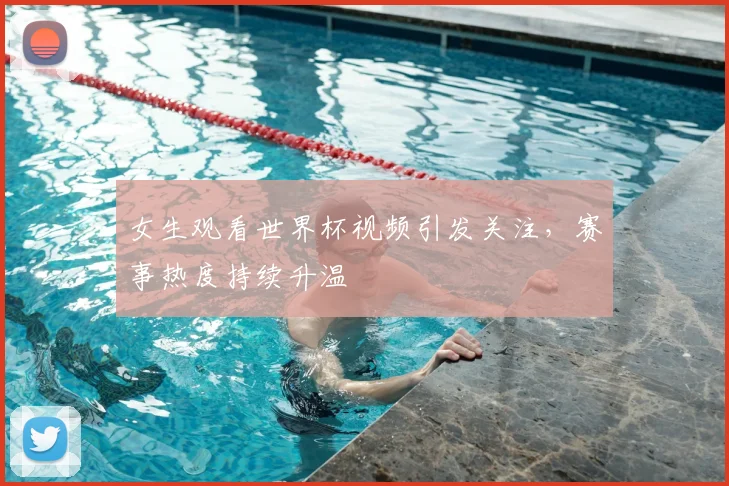 女生观看世界杯视频引发关注,赛事热度持续升温