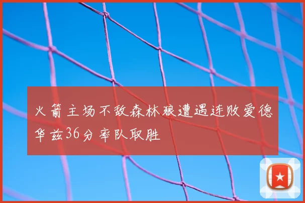 火箭主场不敌森林狼遭遇连败爱德华兹36分率队取胜