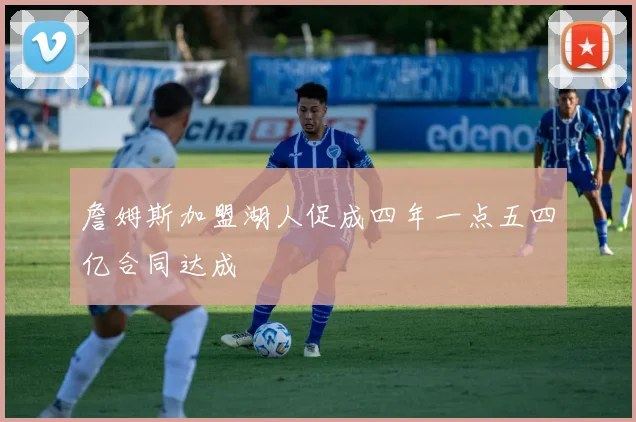 詹姆斯加盟湖人促成四年一点五四亿合同达成