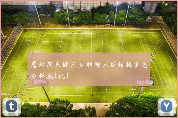 詹姆斯关键三分助湖人逆转掘金总分扳成1比1