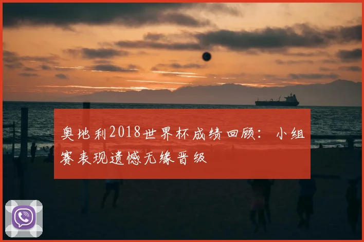奥地利2018世界杯成绩回顾：小组赛表现遗憾无缘晋级