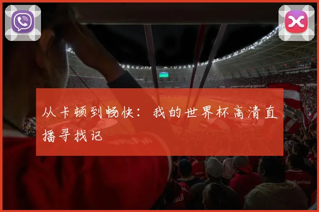 从卡顿到畅快：我的世界杯高清直播寻找记