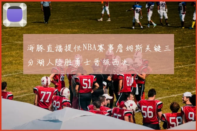 海豚直播提供NBA赛事詹姆斯关键三分湖人险胜勇士晋级西决