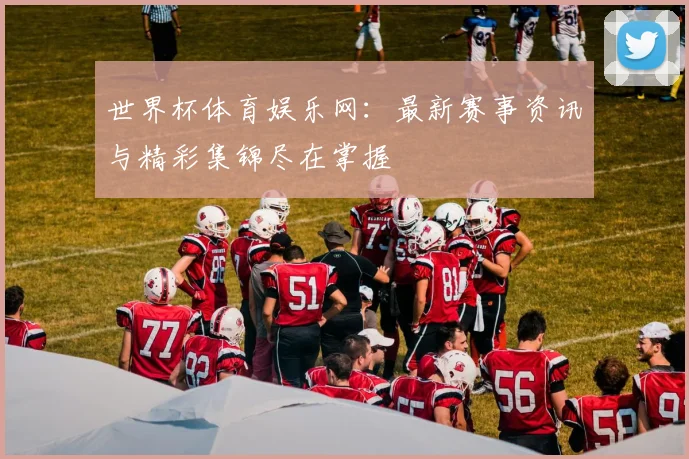 世界杯体育娱乐网：最新赛事资讯与精彩集锦尽在掌握