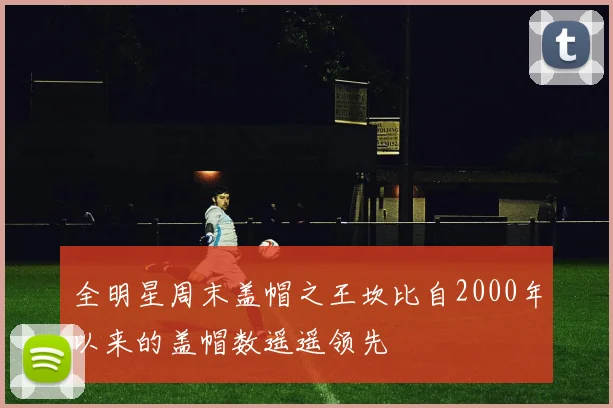 全明星周末盖帽之王坎比自2000年以来的盖帽数遥遥领先