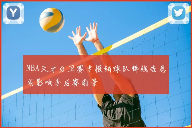 NBA天才分卫赛季报销球队锋线告急或影响季后赛前景