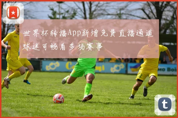 世界杯转播App新增免费直播通道 球迷可畅看多场赛事