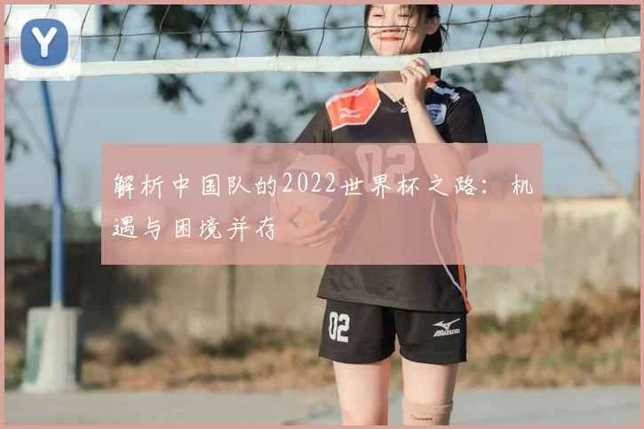 解析中国队的2022世界杯之路：机遇与困境并存
