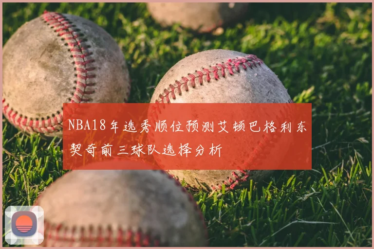 NBA18年选秀顺位预测艾顿巴格利东契奇前三球队选择分析