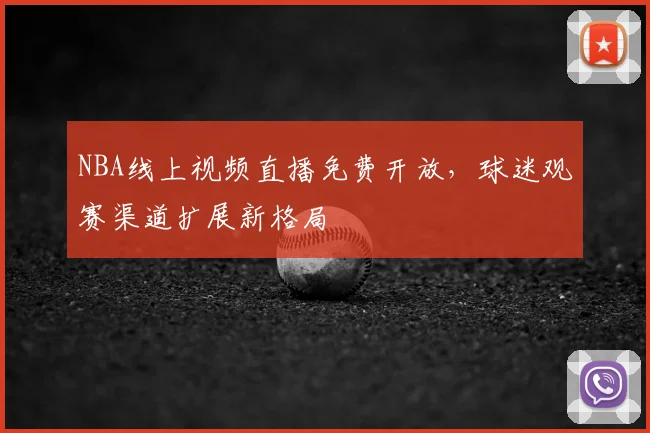 NBA线上视频直播免费开放，球迷观赛渠道扩展新格局