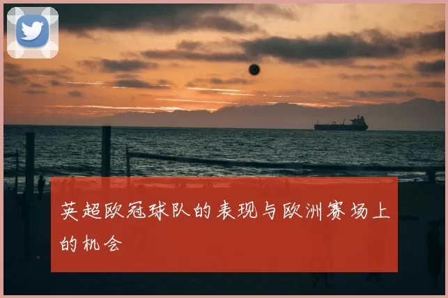 英超欧冠球队的表现与欧洲赛场上的机会