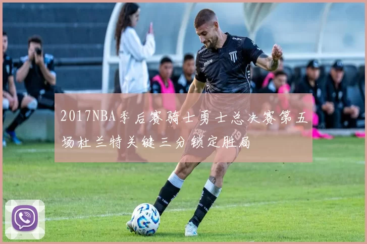 2017NBA季后赛骑士勇士总决赛第五场杜兰特关键三分锁定胜局