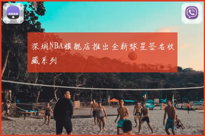 深圳NBA旗舰店推出全新球星签名收藏系列