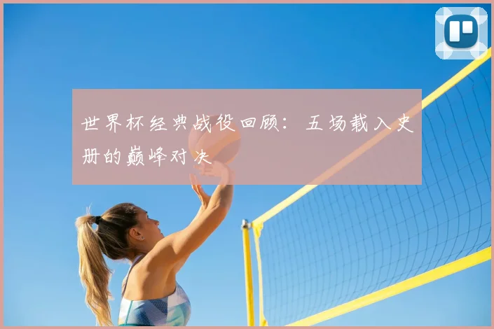 世界杯经典战役回顾：五场载入史册的巅峰对决
