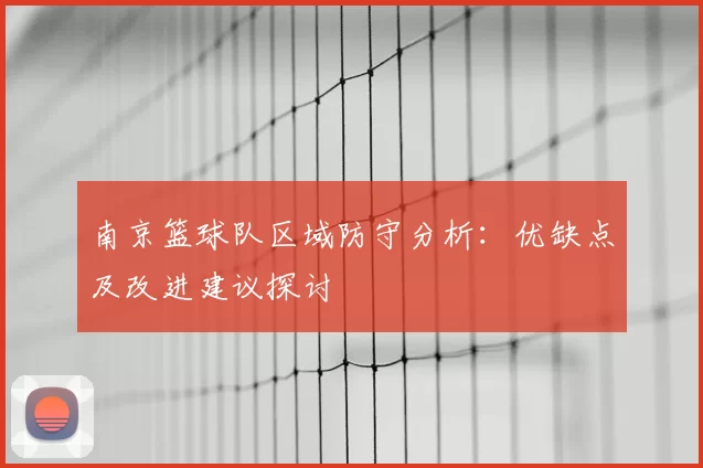 南京篮球队区域防守分析：优缺点及改进建议探讨