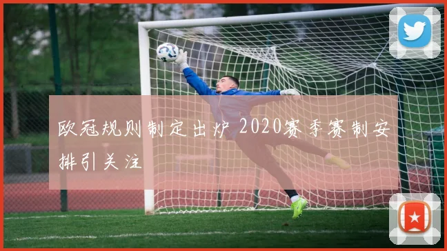 欧冠规则制定出炉 2020赛季赛制安排引关注