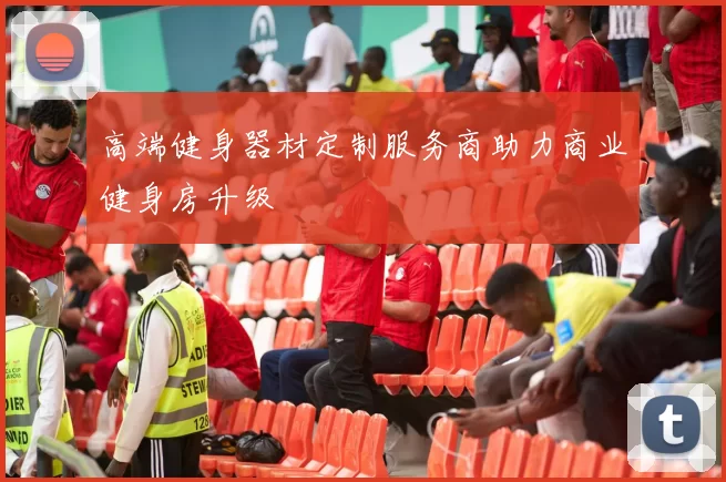 高端健身器材定制服务商助力商业健身房升级