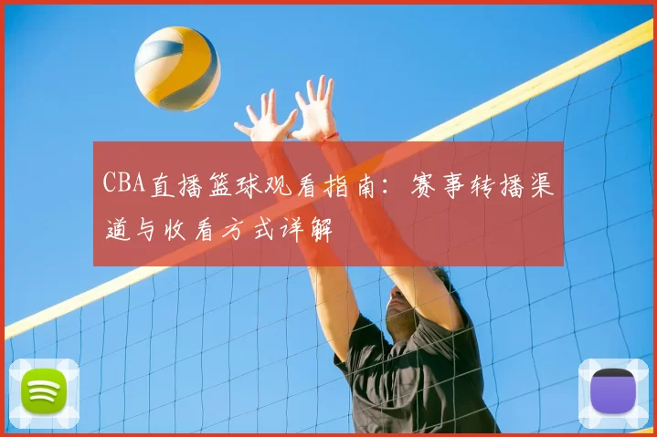 CBA直播篮球观看指南：赛事转播渠道与收看方式详解