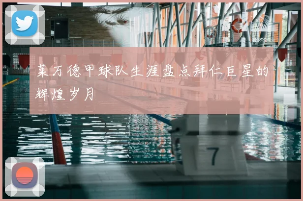 莱万德甲球队生涯盘点拜仁巨星的辉煌岁月
