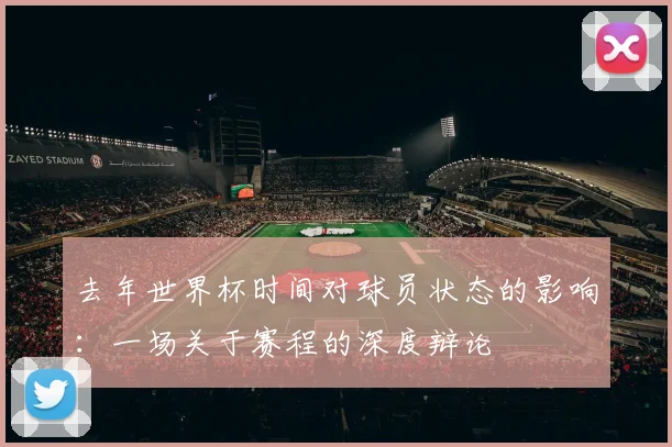 去年世界杯时间对球员状态的影响:一场关于赛程的深度辩论