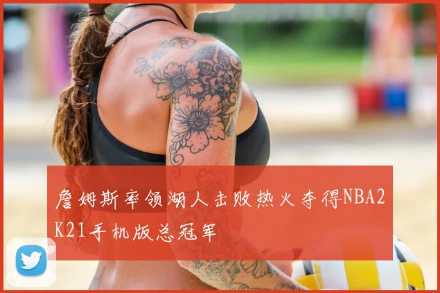 詹姆斯率领湖人击败热火夺得NBA2K21手机版总冠军
