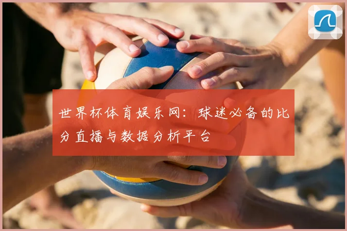 世界杯体育娱乐网：球迷必备的比分直播与数据分析平台