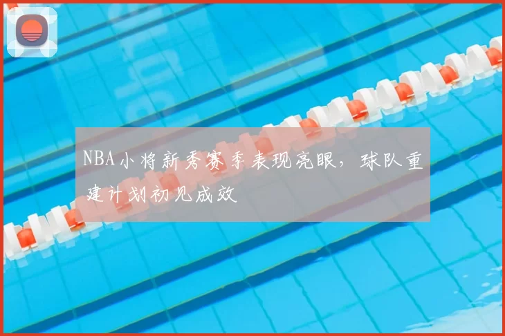 NBA小将新秀赛季表现亮眼，球队重建计划初见成效