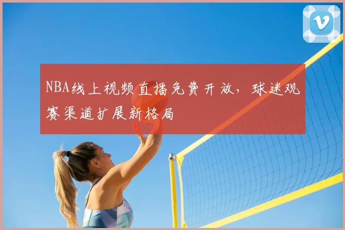 NBA线上视频直播免费开放，球迷观赛渠道扩展新格局