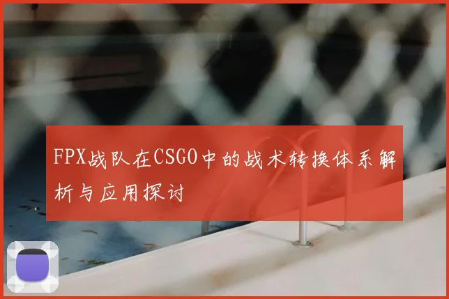 FPX战队在CSGO中的战术转换体系解析与应用探讨