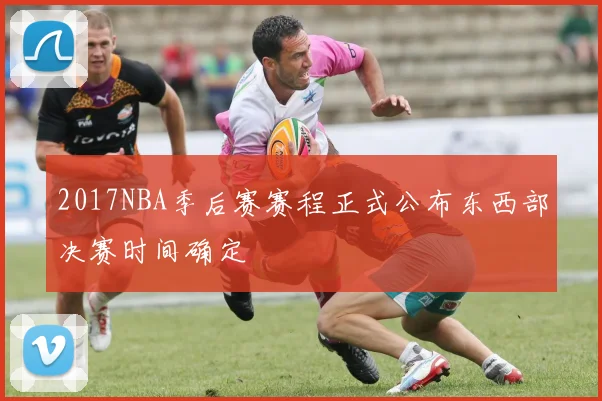 2017NBA季后赛赛程正式公布东西部决赛时间确定