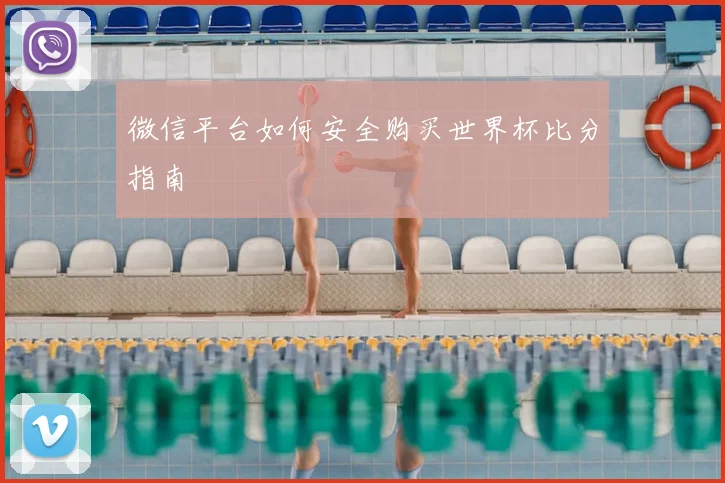 微信平台如何安全购买世界杯比分指南