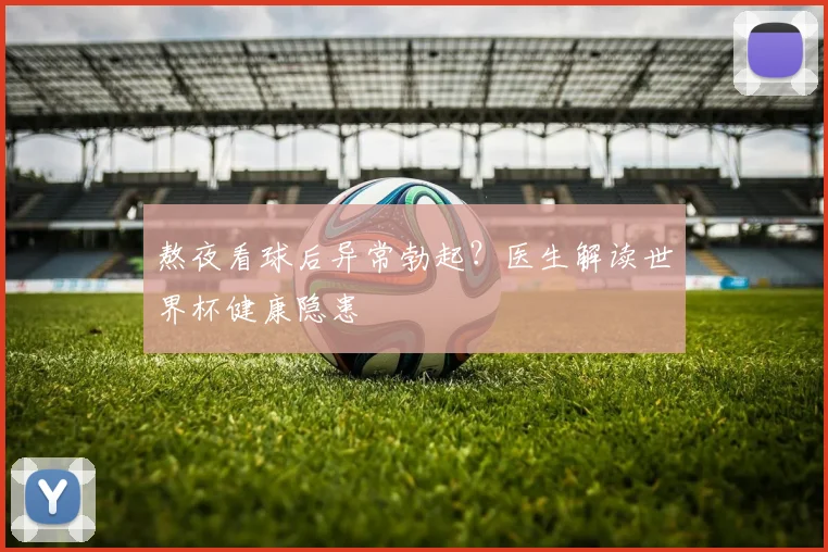熬夜看球后异常勃起？医生解读世界杯健康隐患
